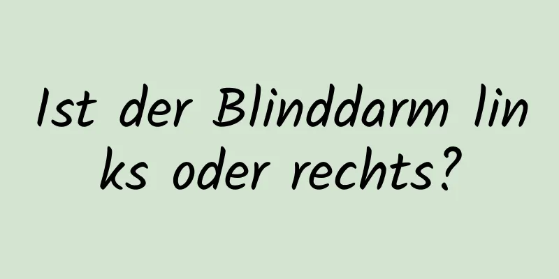 Ist der Blinddarm links oder rechts?