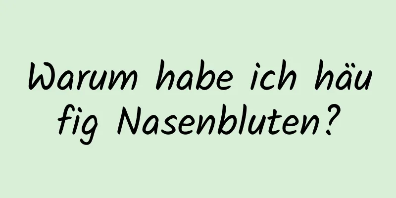 Warum habe ich häufig Nasenbluten?