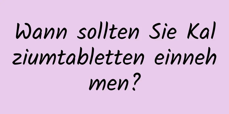 Wann sollten Sie Kalziumtabletten einnehmen?