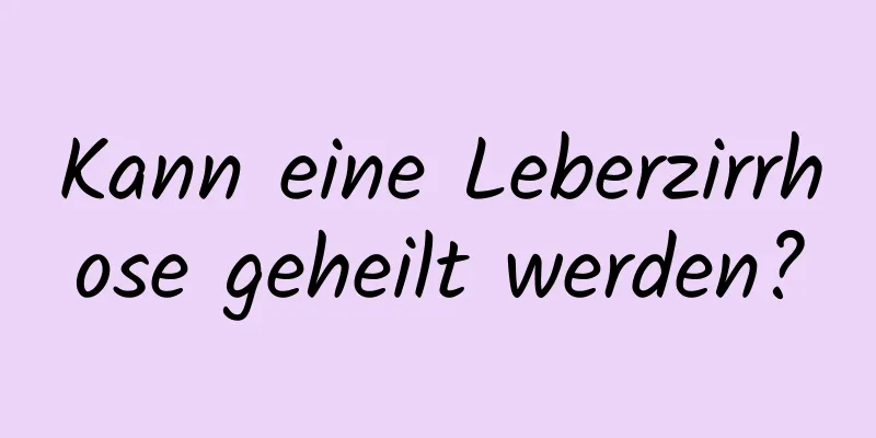 Kann eine Leberzirrhose geheilt werden?