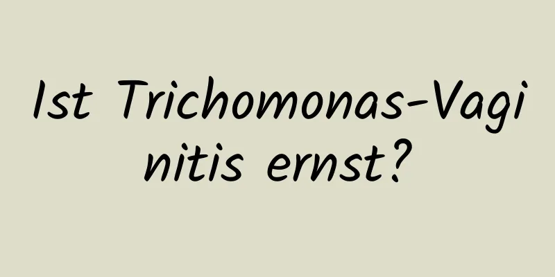 Ist Trichomonas-Vaginitis ernst?