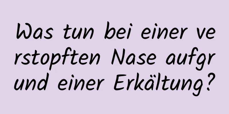 Was tun bei einer verstopften Nase aufgrund einer Erkältung?