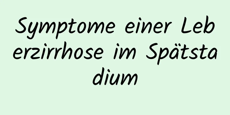 Symptome einer Leberzirrhose im Spätstadium