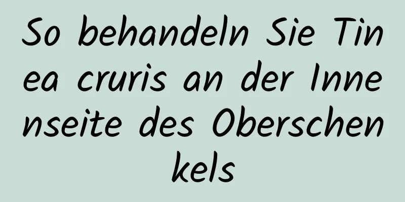 So behandeln Sie Tinea cruris an der Innenseite des Oberschenkels