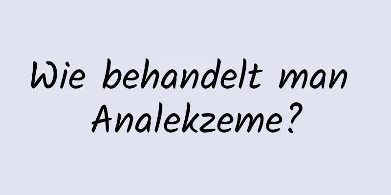 Wie behandelt man Analekzeme?