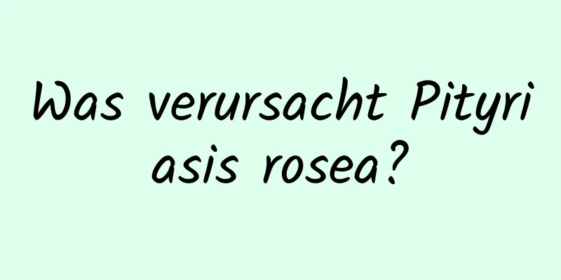 Was verursacht Pityriasis rosea?