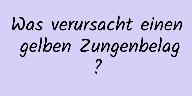 Was verursacht einen gelben Zungenbelag?