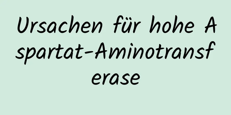 Ursachen für hohe Aspartat-Aminotransferase