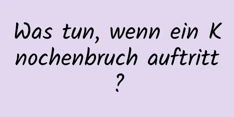 Was tun, wenn ein Knochenbruch auftritt?