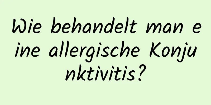 Wie behandelt man eine allergische Konjunktivitis?