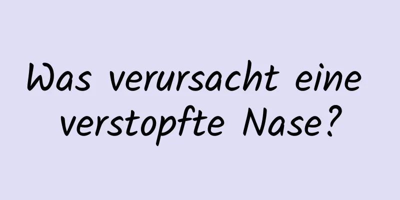 Was verursacht eine verstopfte Nase?