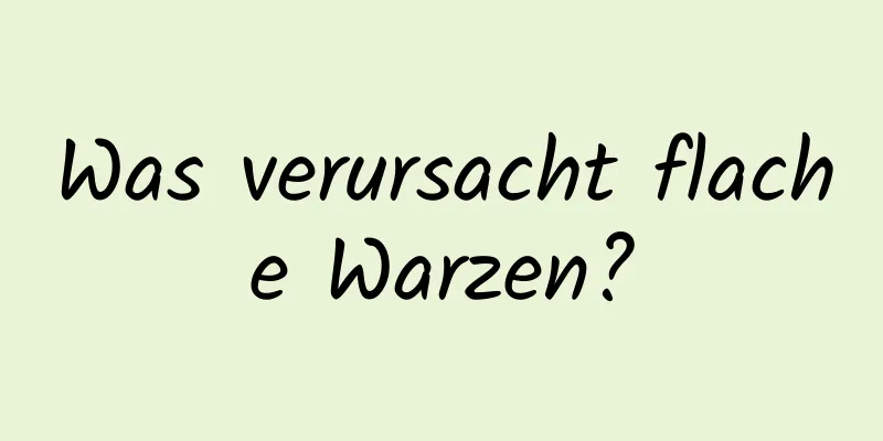 Was verursacht flache Warzen?