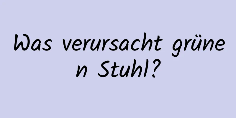 Was verursacht grünen Stuhl?