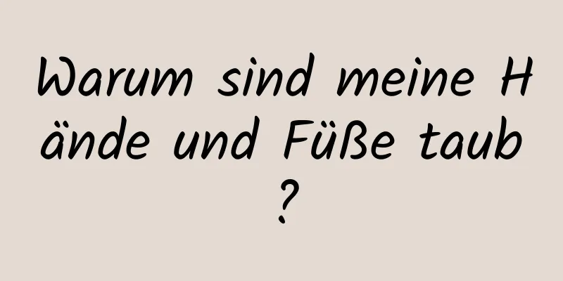 Warum sind meine Hände und Füße taub?