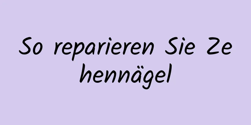 So reparieren Sie Zehennägel