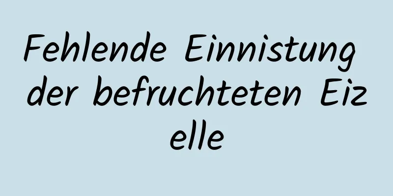 Fehlende Einnistung der befruchteten Eizelle