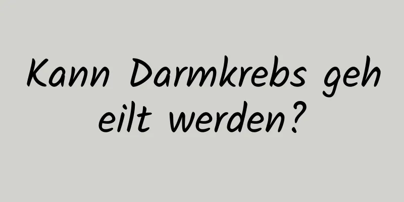 Kann Darmkrebs geheilt werden?