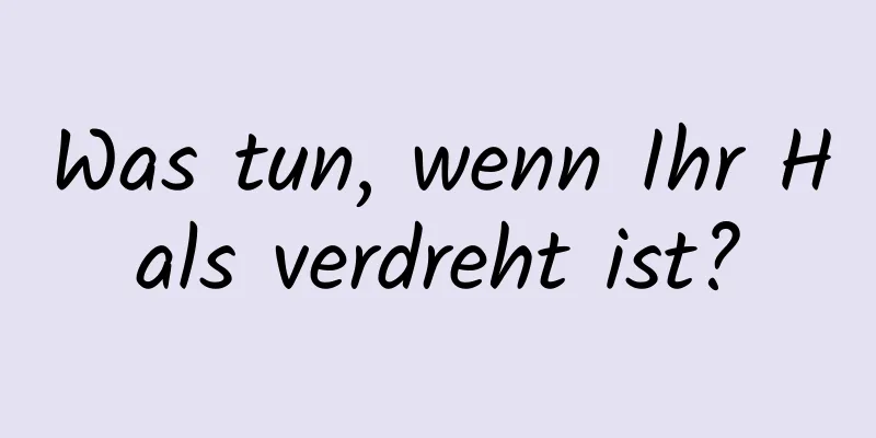 Was tun, wenn Ihr Hals verdreht ist?