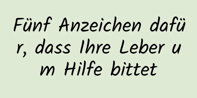 Fünf Anzeichen dafür, dass Ihre Leber um Hilfe bittet