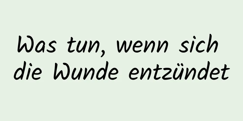 Was tun, wenn sich die Wunde entzündet