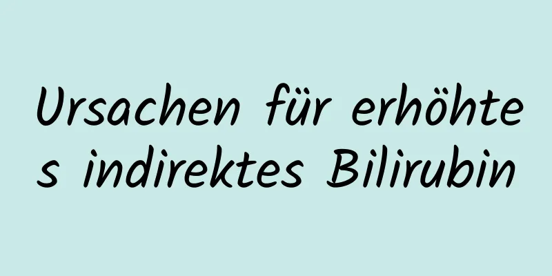 Ursachen für erhöhtes indirektes Bilirubin