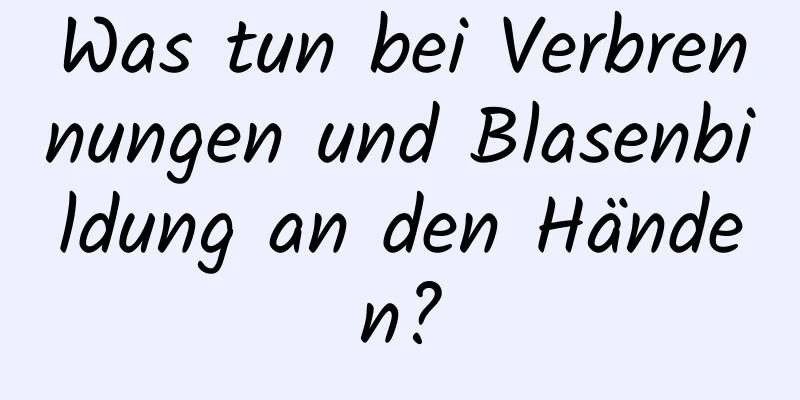 Was tun bei Verbrennungen und Blasenbildung an den Händen?