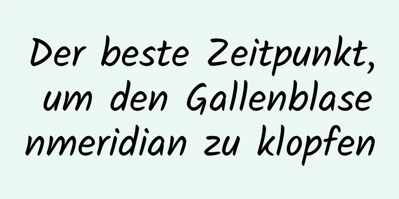 Der beste Zeitpunkt, um den Gallenblasenmeridian zu klopfen