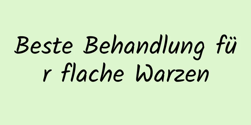 Beste Behandlung für flache Warzen