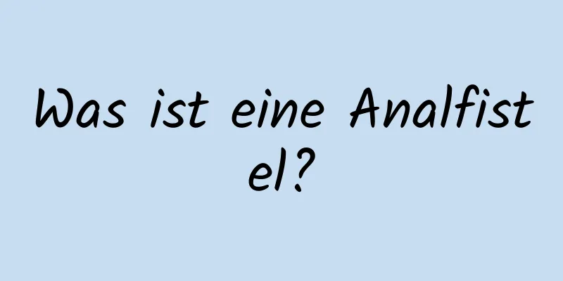 Was ist eine Analfistel?