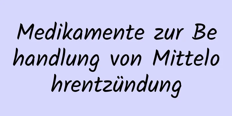 Medikamente zur Behandlung von Mittelohrentzündung