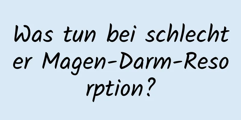 Was tun bei schlechter Magen-Darm-Resorption?