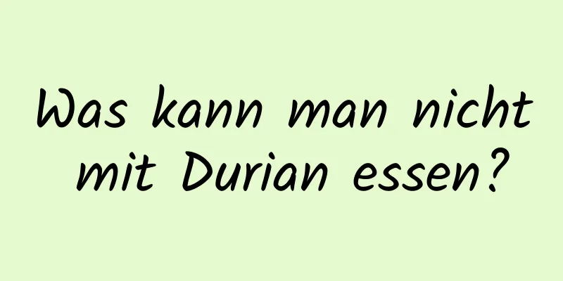 Was kann man nicht mit Durian essen?