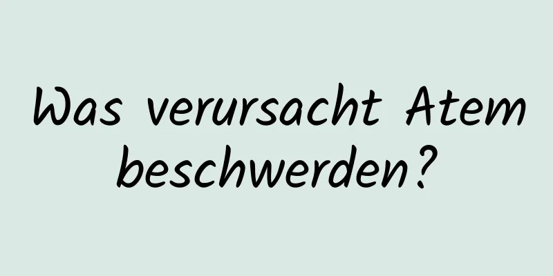 Was verursacht Atembeschwerden?