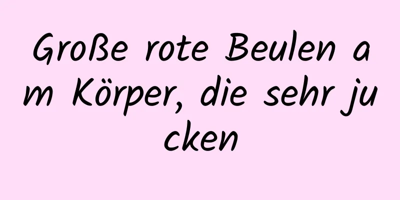 Große rote Beulen am Körper, die sehr jucken