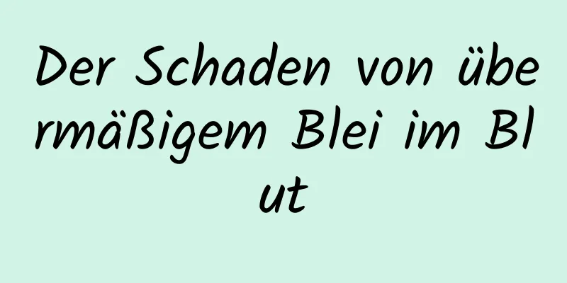 Der Schaden von übermäßigem Blei im Blut