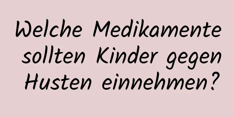 Welche Medikamente sollten Kinder gegen Husten einnehmen?