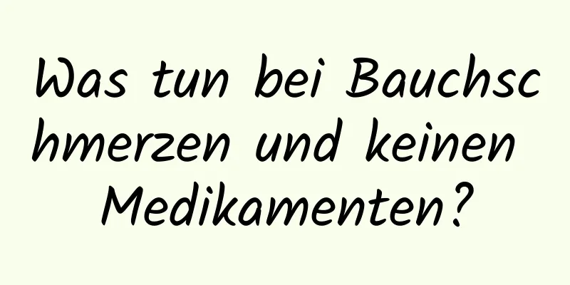 Was tun bei Bauchschmerzen und keinen Medikamenten?