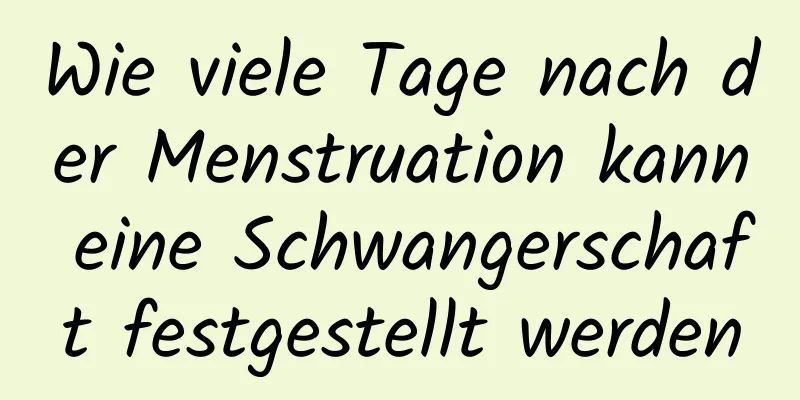 Wie viele Tage nach der Menstruation kann eine Schwangerschaft festgestellt werden