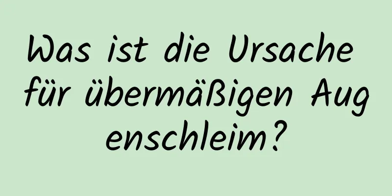 Was ist die Ursache für übermäßigen Augenschleim?