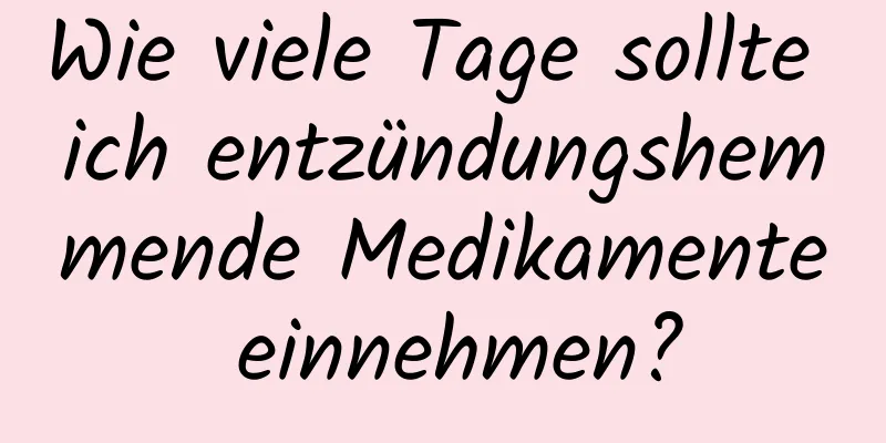 Wie viele Tage sollte ich entzündungshemmende Medikamente einnehmen?