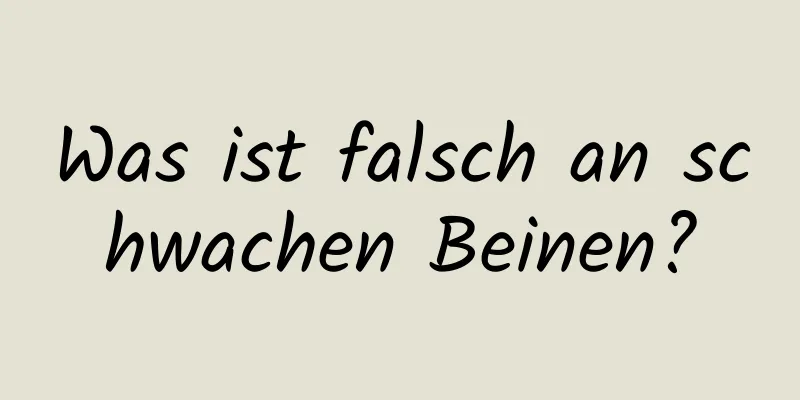 Was ist falsch an schwachen Beinen?