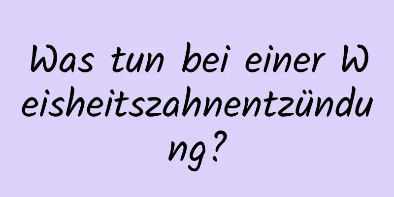 Was tun bei einer Weisheitszahnentzündung?