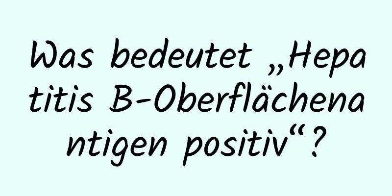 Was bedeutet „Hepatitis B-Oberflächenantigen positiv“?