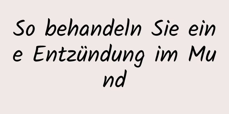 So behandeln Sie eine Entzündung im Mund