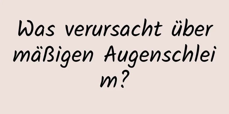 Was verursacht übermäßigen Augenschleim?