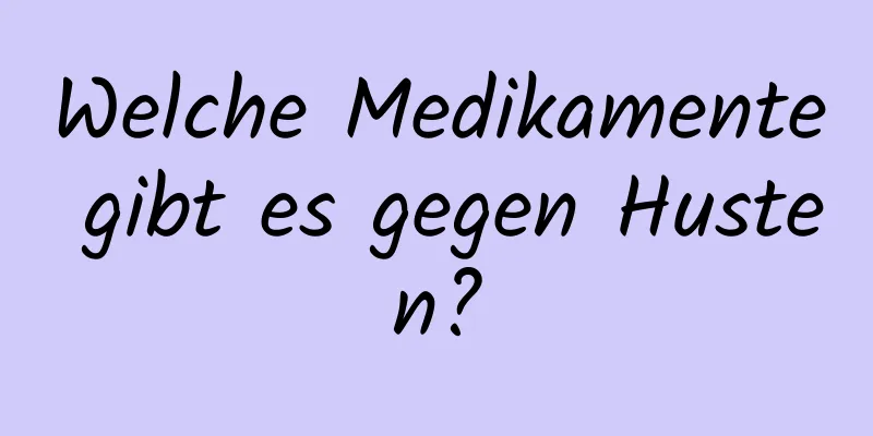 Welche Medikamente gibt es gegen Husten?