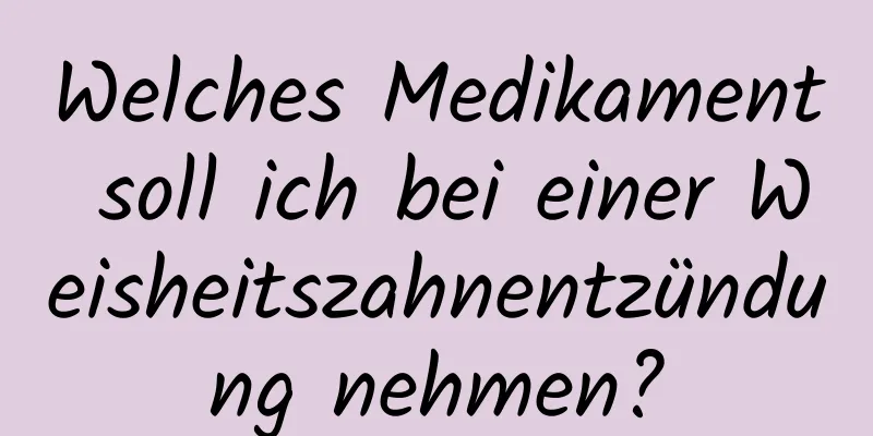 Welches Medikament soll ich bei einer Weisheitszahnentzündung nehmen?