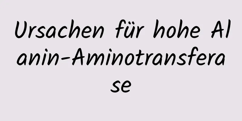 Ursachen für hohe Alanin-Aminotransferase