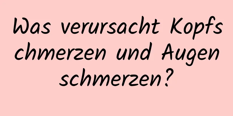 Was verursacht Kopfschmerzen und Augenschmerzen?