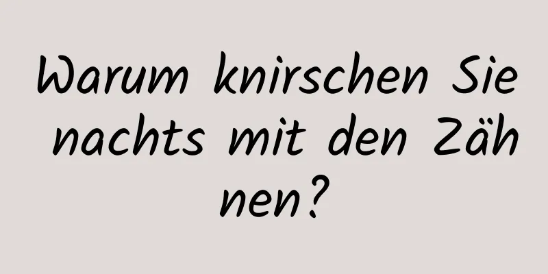 Warum knirschen Sie nachts mit den Zähnen?